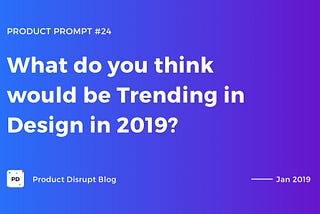 What do you think would be Trending in Design in 2019?