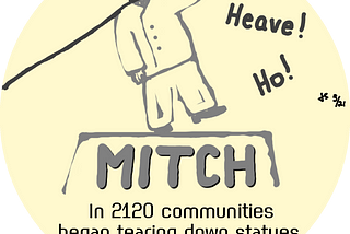 Statue of Mitch McConnell being torn down with “Heave! Ho!” on one side. Caption reads “In 2120 communities began tearing down statues of past leaders.” Illustration by Jeff Stilwell.