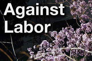 Collage of power lines, shipping containers , leaves, trees, and cherry blossoms in a night sky. Text reads “Against Labor @Abolish_time”