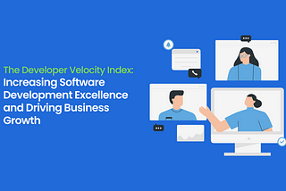 The Developer Velocity Index: Increasing Software Development Excellence and Driving Business…