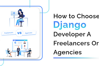 Hire Django Developers: Freelancers vs. Agencies