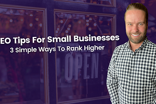 SEO Tips For Small Businesses: 3 Simple Ways To Rank Higher