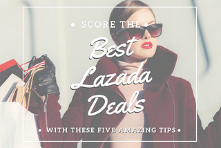 Want to Score the Best Deals in Lazada? Here’s How.