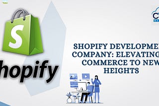 Elevating E-commerce With Shopify Development Company: