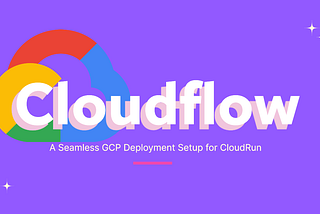 CloudFlow: A Seamless GCP Deployment Setup for CloudRun