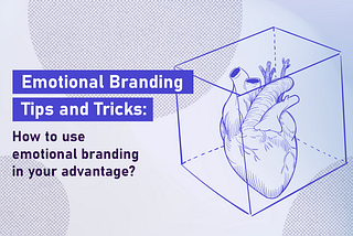 Emotional Branding Tips and Tricks: How to use emotional branding to your advantage?