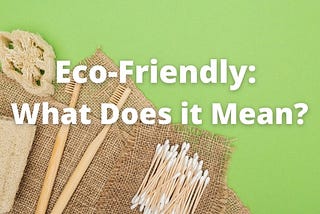 Eco-Friendly: What Does it Mean?