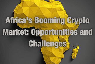 Africa’s Booming Crypto Market: Opportunities and Challenges