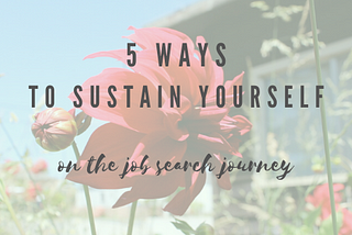 Two flowers; one in bud form, one fully bloomed with text overlaid: “5 Ways to Sustain Yourself on the Job Search Journey”