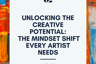 Unlocking the Creative Potential: The Mindset Shift Every Artist Needs