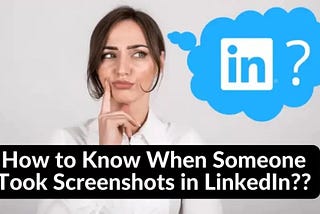 How to Know When Someone Took Screenshots in LinkedIn