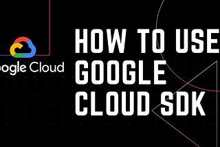 How to Use Google Cloud SDK