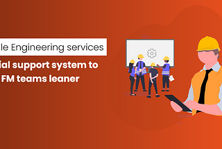 Mobile Engineering services: Crucial support system to keep FM teams leaner