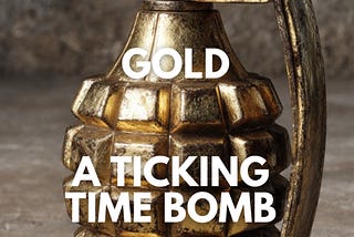 Gold, A Ticking Time Bomb