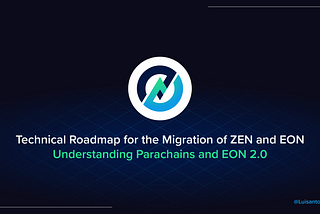 Technical Roadmap for the Migration of ZEN and EON: Understanding Parachains and EON 2.0
