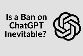 Is a Ban on ChatGPT Inevitable?