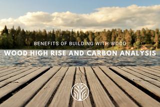 Benefits of Building with Wood | Wood High Rise and Carbon Analysis