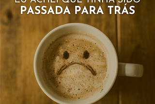 Eu achei que tinha sido passada para trás