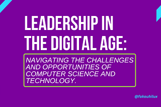Leadership in the Digital Age: Navigating the Challenges and Opportunities of Computer Science and…