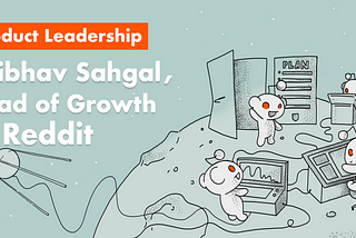 Product Leadership: interview with Vaibhav Saghal, Head of Growth at Reddit