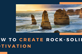 How to create rock-solid motivation