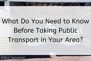 What Do You Need to Know Before Taking Public Transport in Your Area?
