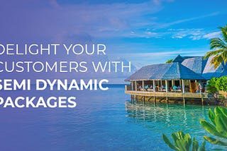 Delight your Customers with Semi Dynamic Packages