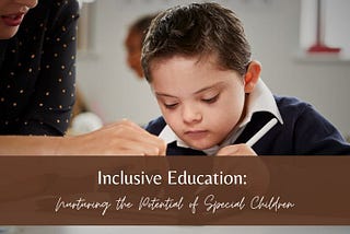 Inclusive Education: Nurturing the Potential of Special Children