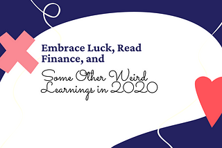 Embrace Luck, Read Finance, and Some Other Weird Learnings in 2020