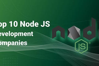 top 10 node.js development companies, top node.js development companies in 2022, top 10 node.js development companies in 2021–2022, A Node js development company