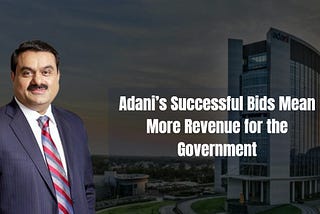 How Adani’s Successful Bids Mean More Revenue for the Government