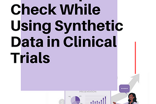 Three Steps to Check While Using Synthetic Data in Clinical Trials, No Matter How You Are Adopting…