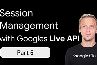 Session Management with Googles Multimodal Live API