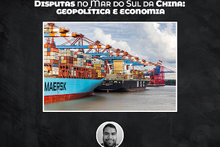 Disputas no Mar do Sul da China: geopolítica e economia