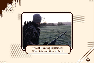 Threat Hunting Explained: What It Is and How to Do It