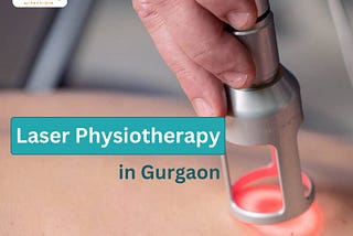 Why Choose Laser Physiotherapy in Gurgaon: A Comprehensive Guide for Pain Relief?