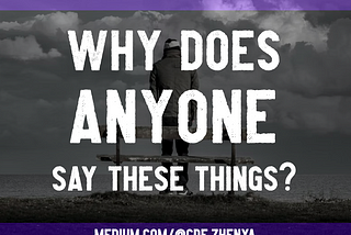 Image by author, Zhenya. The main part of the image is black and white and shows a man standing alone with his back to the viewer, looking out at an ocean and clouds. The image’s borders are purple on the top and bottom. The image is overlaid with the white text: WHY DOES ANYONE SAY THESE THINGS? with the author’s profile link, medium.com/@cde.zhenya, at the bottom.