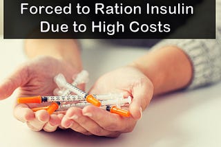 Many Americans have been forced to ration insulin due to increased cost of insulin.