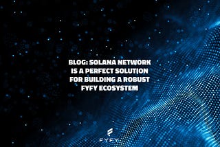 Solana Network Is a Perfect Solution For Building a Robust Fyfy Ecosystem