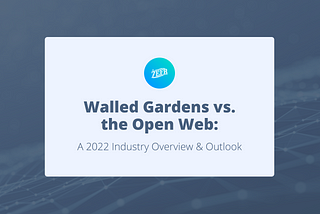 Walled Gardens vs. the Open Web: A 2022 Industry Overview & Outlook