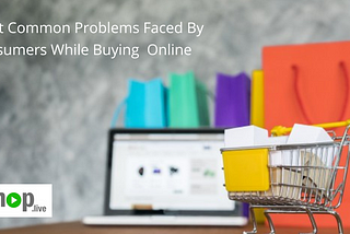 5 Most Common Problems Faced By Consumers While Buying Online