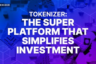 Introducing Tokenizer: The Super Platform that simplifies Investment