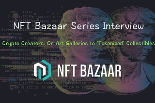 🤳 NFT Bazaar Interview | Crypto Creators: On Art Galleries to ‘Tokenized’ Collectibles