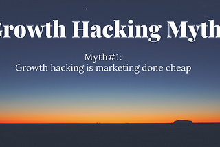 Myth #1: Growth hacking is marketing done cheap