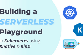 Building Your Own Serverless Playground in Kubernetes using Knative & KinD