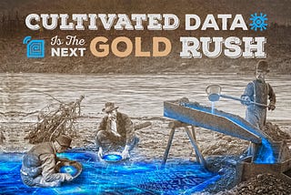 Cultivated Data is the Next Gold Rush