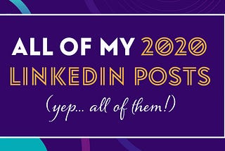 All of my 2020 LinkedIn Posts (yep, ALL of them!)