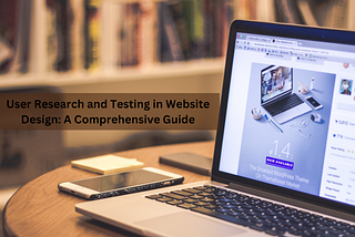 User Research and Testing in Website Design: A Comprehensive Guide