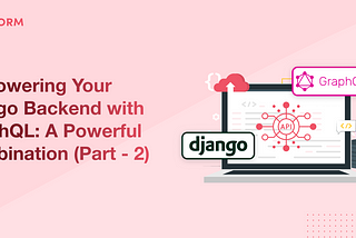 Empowering Your Django Backend with GraphQL: A Powerful Combination (Part — 2)