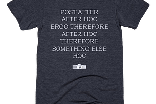 A t-shirt with the West Wing logo reading ‘Post after, after hoc, ergo therefore, after hoc therefore, something else, hoc”